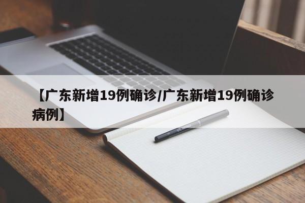【广东新增19例确诊/广东新增19例确诊病例】