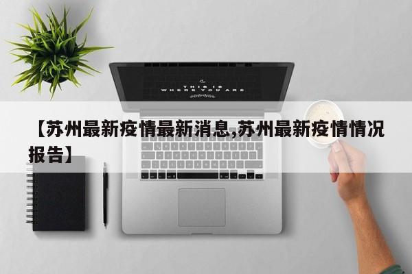 【苏州最新疫情最新消息,苏州最新疫情情况报告】