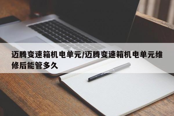 迈腾变速箱机电单元/迈腾变速箱机电单元维修后能管多久