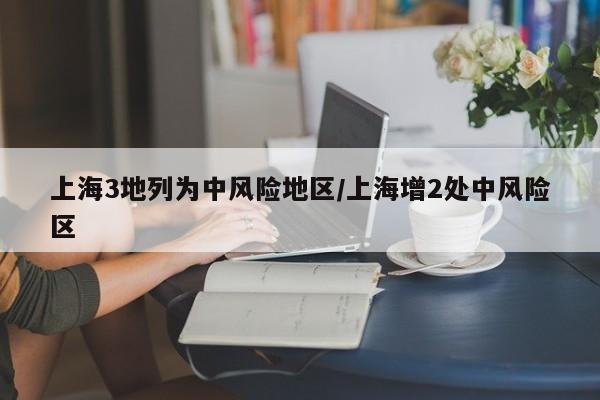 上海3地列为中风险地区/上海增2处中风险区