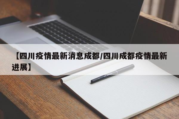 【四川疫情最新消息成都/四川成都疫情最新进展】