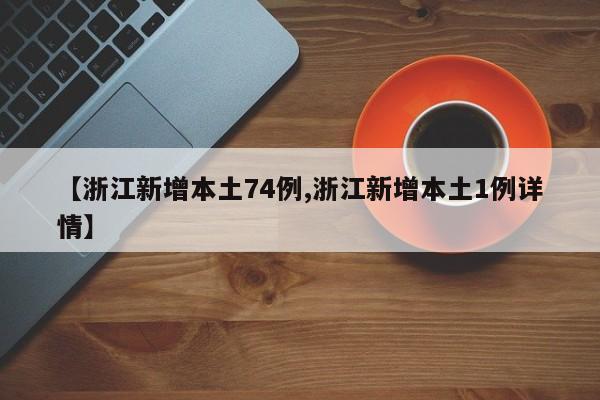 【浙江新增本土74例,浙江新增本土1例详情】