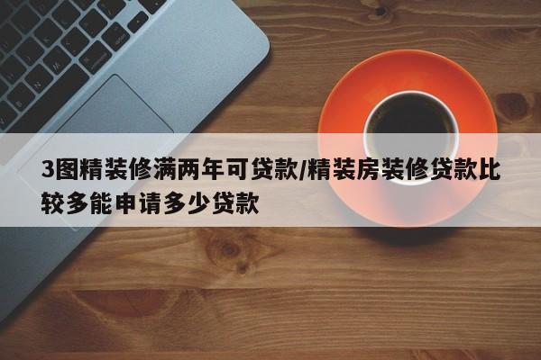 3图精装修满两年可贷款/精装房装修贷款比较多能申请多少贷款