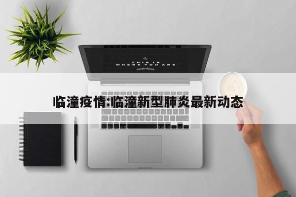 临潼疫情:临潼新型肺炎最新动态