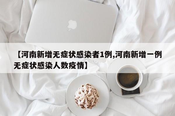 【河南新增无症状感染者1例,河南新增一例无症状感染人数疫情】