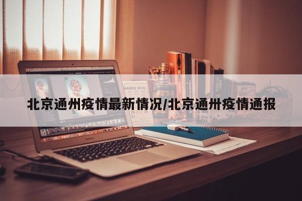 北京通州疫情最新情况/北京通卅疫情通报
