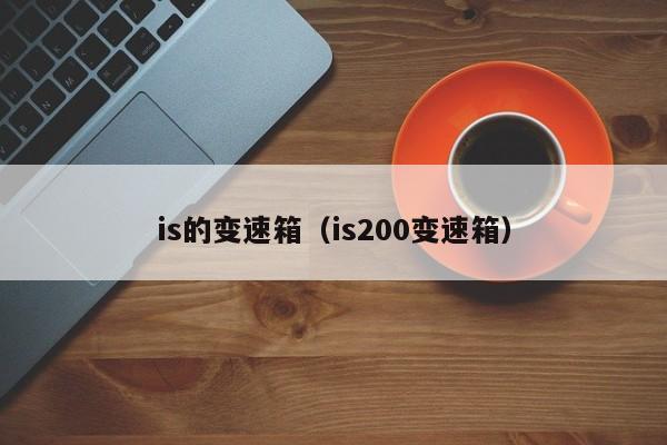 is的变速箱（is200变速箱）