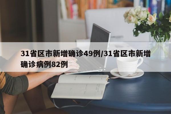 31省区市新增确诊49例/31省区市新增确诊病例82例