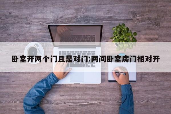 卧室开两个门且是对门:两间卧室房门相对开