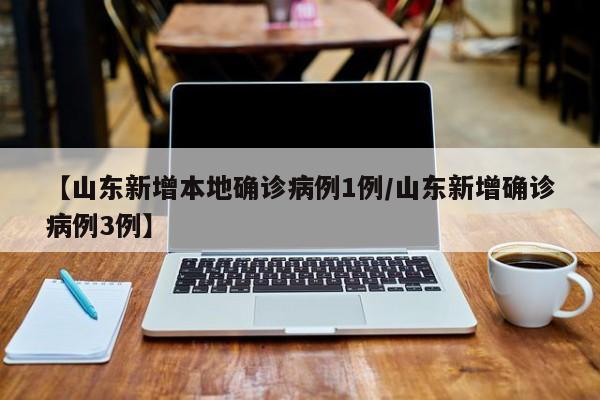 【山东新增本地确诊病例1例/山东新增确诊病例3例】