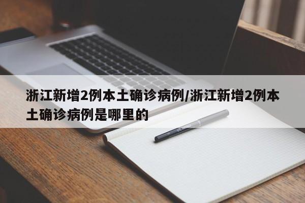 浙江新增2例本土确诊病例/浙江新增2例本土确诊病例是哪里的