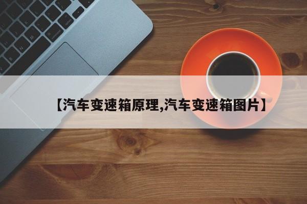 【汽车变速箱原理,汽车变速箱图片】
