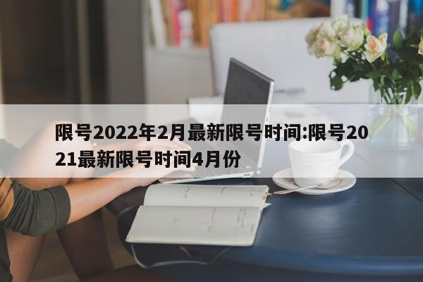 限号2022年2月最新限号时间:限号2021最新限号时间4月份