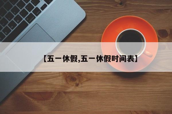 【五一休假,五一休假时间表】