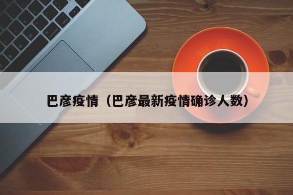 巴彦疫情（巴彦最新疫情确诊人数）
