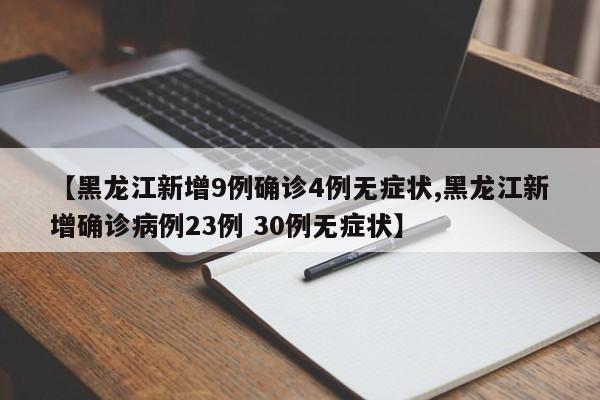 【黑龙江新增9例确诊4例无症状,黑龙江新增确诊病例23例 30例无症状】