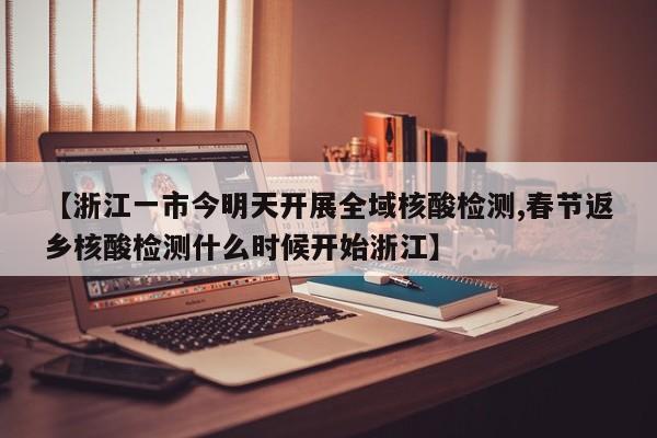 【浙江一市今明天开展全域核酸检测,春节返乡核酸检测什么时候开始浙江】