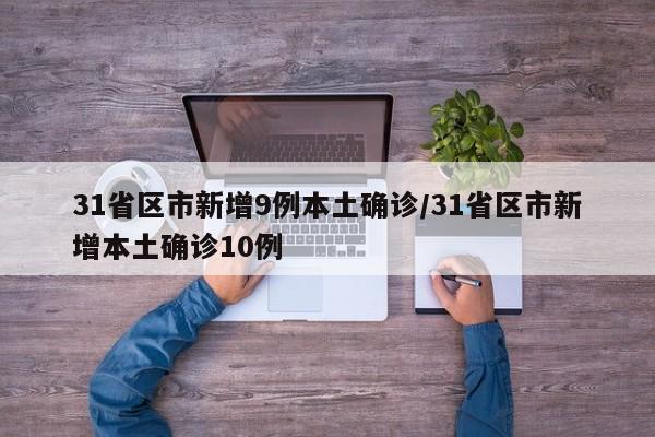 31省区市新增9例本土确诊/31省区市新增本土确诊10例