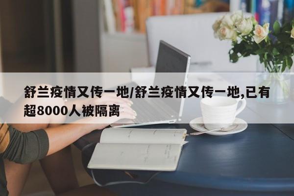 舒兰疫情又传一地/舒兰疫情又传一地,已有超8000人被隔离