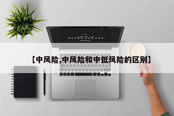 【中风险,中风险和中低风险的区别】