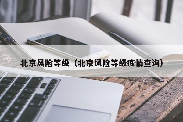 北京风险等级（北京风险等级疫情查询）