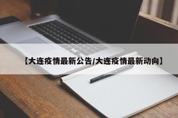 【大连疫情最新公告/大连疫情最新动向】