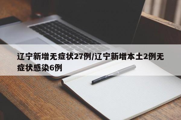 辽宁新增无症状27例/辽宁新增本土2例无症状感染6例