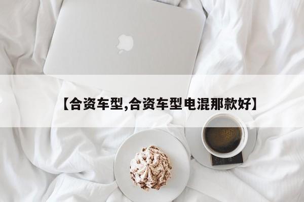 【合资车型,合资车型电混那款好】