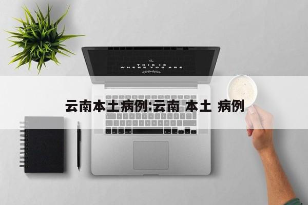 云南本土病例:云南 本土 病例