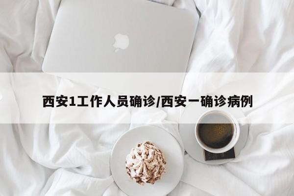 西安1工作人员确诊/西安一确诊病例