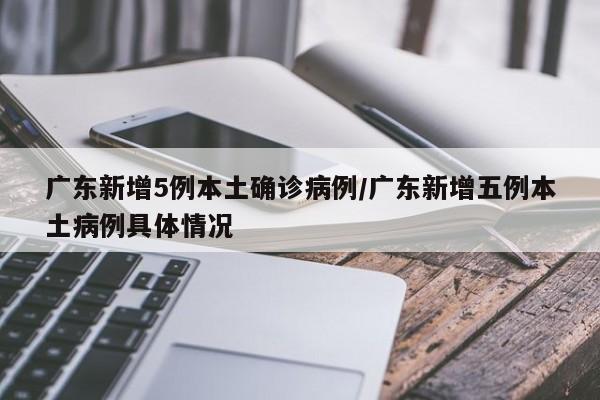 广东新增5例本土确诊病例/广东新增五例本土病例具体情况
