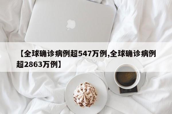 【全球确诊病例超547万例,全球确诊病例超2863万例】