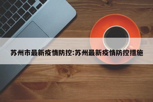 苏州市最新疫情防控:苏州最新疫情防控措施