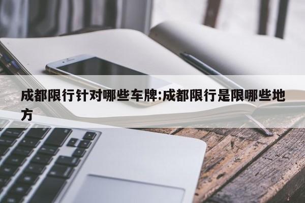 成都限行针对哪些车牌:成都限行是限哪些地方