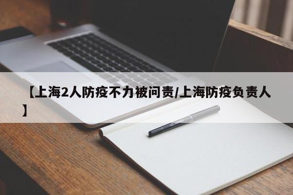 【上海2人防疫不力被问责/上海防疫负责人】