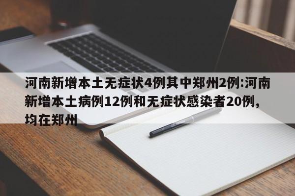 河南新增本土无症状4例其中郑州2例:河南新增本土病例12例和无症状感染者20例,均在郑州