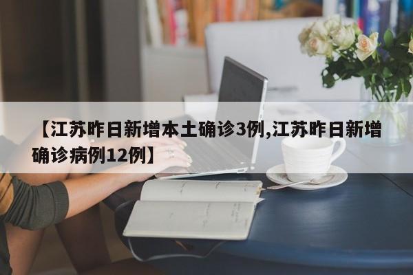 【江苏昨日新增本土确诊3例,江苏昨日新增确诊病例12例】