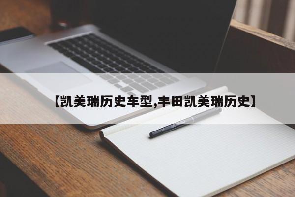 【凯美瑞历史车型,丰田凯美瑞历史】