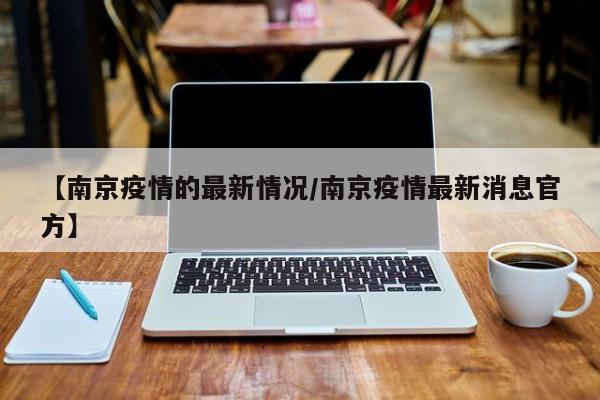 【南京疫情的最新情况/南京疫情最新消息官方】