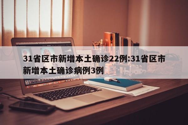 31省区市新增本土确诊22例:31省区市新增本土确诊病例3例