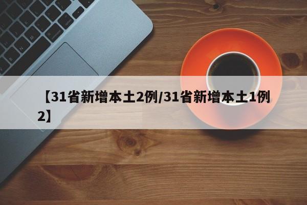 【31省新增本土2例/31省新增本土1例2】