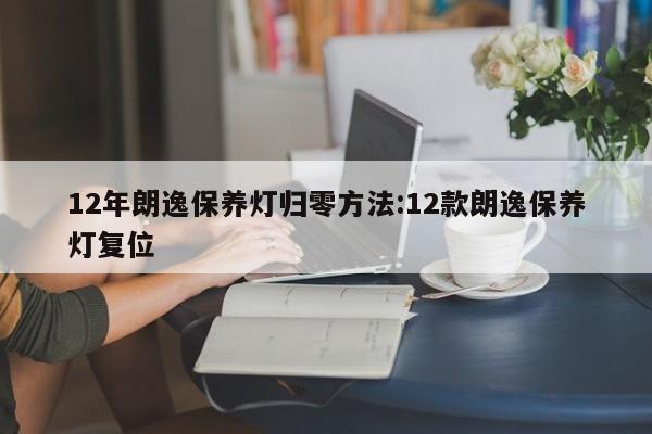 12年朗逸保养灯归零方法:12款朗逸保养灯复位