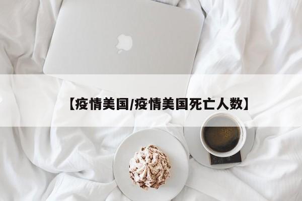 【疫情美国/疫情美国死亡人数】