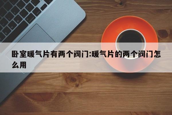 卧室暖气片有两个阀门:暖气片的两个阀门怎么用