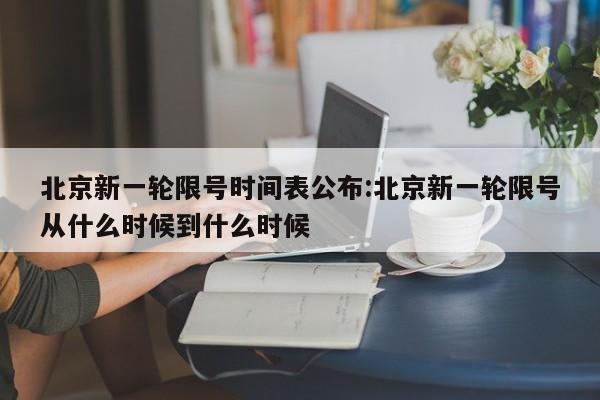 北京新一轮限号时间表公布:北京新一轮限号从什么时候到什么时候