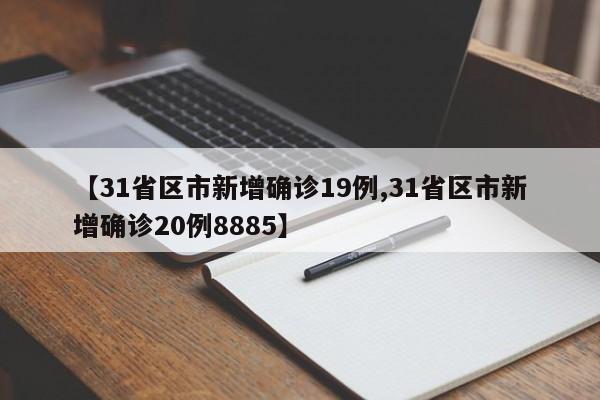 【31省区市新增确诊19例,31省区市新增确诊20例8885】