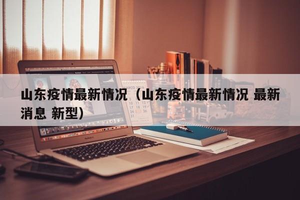 山东疫情最新情况（山东疫情最新情况 最新消息 新型）
