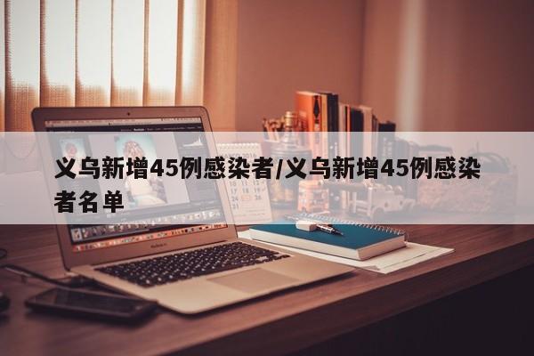 义乌新增45例感染者/义乌新增45例感染者名单