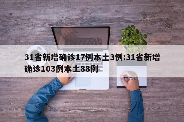 31省新增确诊17例本土3例:31省新增确诊103例本土88例