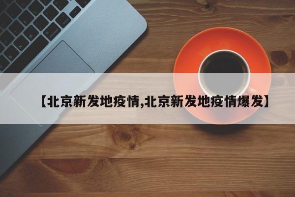 【北京新发地疫情,北京新发地疫情爆发】